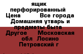 ящик  перфорированный › Цена ­ 250 - Все города Домашняя утварь и предметы быта » Другое   . Московская обл.,Лосино-Петровский г.